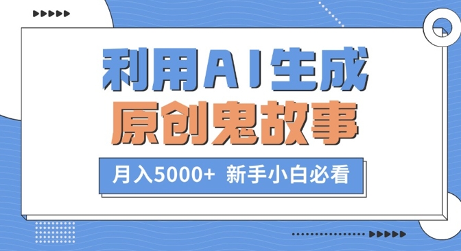 利用AI生成原创鬼故事，月入5000+ 新手小白必看